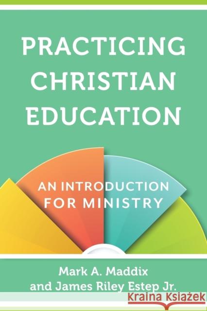 Practicing Christian Education: An Introduction for Ministry Mark a. Maddix James Riley Estep 9780801030963 Baker Academic - książka