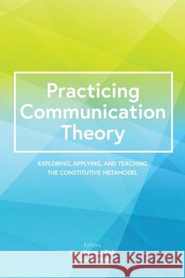 Practicing Communication Theory: Exploring, Applying, and Teaching the Constitutive Metamodel Marc Howard Rich Jessica S. Robles 9781793506795 Cognella Academic Publishing - książka