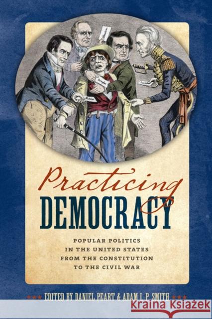 Practicing Democracy: Popular Politics in the United States from the Constitution to the Civil War Daniel Peart Adam I. P. Smith Daniel Peart 9780813937700 University of Virginia Press - książka