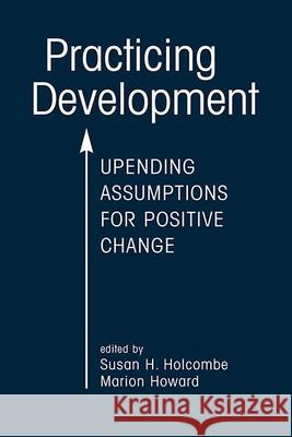 Practicing Development: Upending Assumptions for Positive Change Susan H. Holcombe, Marion Howard 9781626377950 Eurospan (JL) - książka