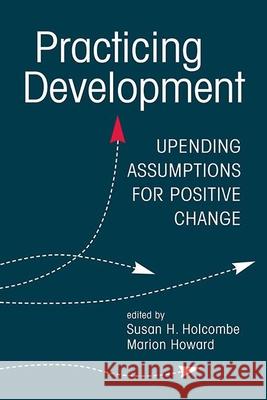 Practicing Development: Upending Assumptions for Positive Change Susan H. Holcombe, Marion Howard 9781626378001 Eurospan (JL) - książka