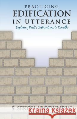 Practicing Edification In Utterance: Exploring Paul's instructions to Corinth S Sekou Abodunrin 9781912921058 Sekou Publishing - książka