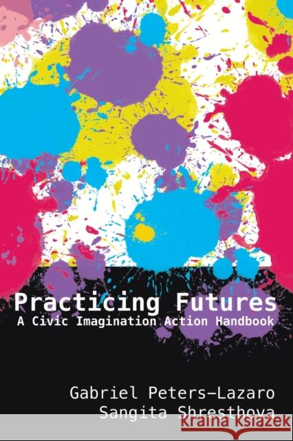 Practicing Futures: A Civic Imagination Action Handbook Gabriel Peters-Lazaro Sangita Shresthova 9781433172700 Peter Lang Publishing Inc - książka