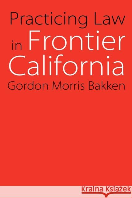 Practicing Law in Frontier California Gordon Morris Bakken 9780803262607 University of Nebraska Press - książka