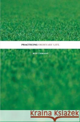 Practicing Ordinary Life Ron Throop 9781548279141 Createspace Independent Publishing Platform - książka