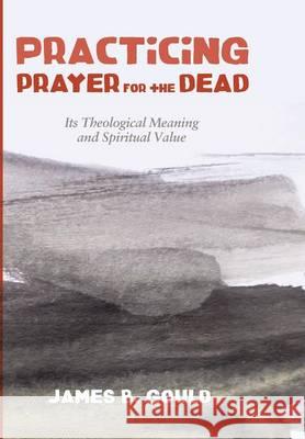 Practicing Prayer for the Dead James B Gould 9781498284585 Cascade Books - książka