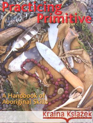 Practicing Primitive: A Handbook of Aboriginal Skills Steven M. Watts Paul Campbell 9781586852993 Gibbs Smith Publishers - książka