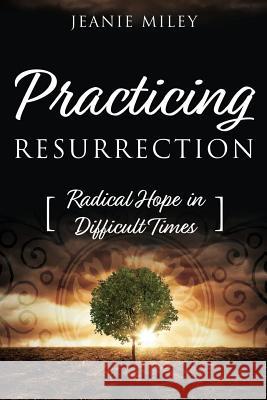 Practicing Resurrection: Radical Hope in Difficult Times Jeanie Miley 9781573129725 Smyth & Helwys Publishing, Incorporated - książka