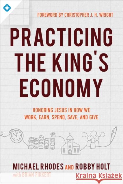 Practicing the King's Economy: Honoring Jesus in How We Work, Earn, Spend, Save, and Give Michael Rhodes Robby Holt Brian Fikkert 9780801075742 Baker Books - książka