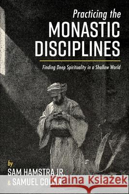 Practicing the Monastic Disciplines: Finding Deep Spirituality in a Shallow World Hamstra, Sam 9781725293601 Wipf & Stock Publishers - książka