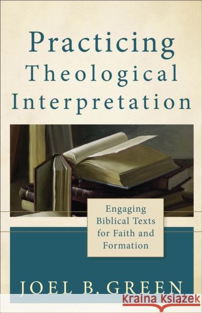 Practicing Theological Interpretation: Engaging Biblical Texts for Faith and Formation Joel B Green   9780801039638 Baker Academic, Div of Baker Publishing Group - książka