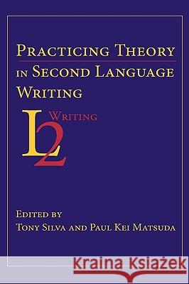 Practicing Theory in Second Language Writing Tony Silva Paul Kei Matsuda 9781602351387 Parlor Press - książka