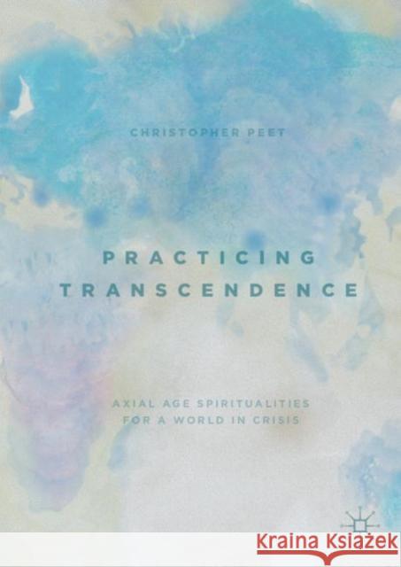 Practicing Transcendence: Axial Age Spiritualities for a World in Crisis Peet, Christopher 9783030144319 Palgrave MacMillan - książka