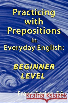 Practicing with Prepositions in Everyday English: Beginner Level Ogrinc Ba, Franc 9781449037383 AUTHORHOUSE - książka