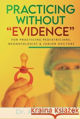 Practicing without Evidence: For Practicing Pediatricians, Neonatologist & Junior Doctors Dr Aloke V R 9781639046706 Notion Press - książka