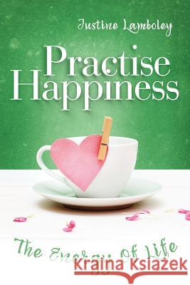Practise Happiness: The Energy of Life Justine Lamboley   9780993424021 H'AIM - książka