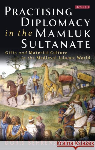 Practising Diplomacy in the Mamluk Sultanate: Gifts and Material Culture in the Medieval Islamic World Behrens-Abouseif, Doris 9781784537036 I. B. Tauris & Company - książka
