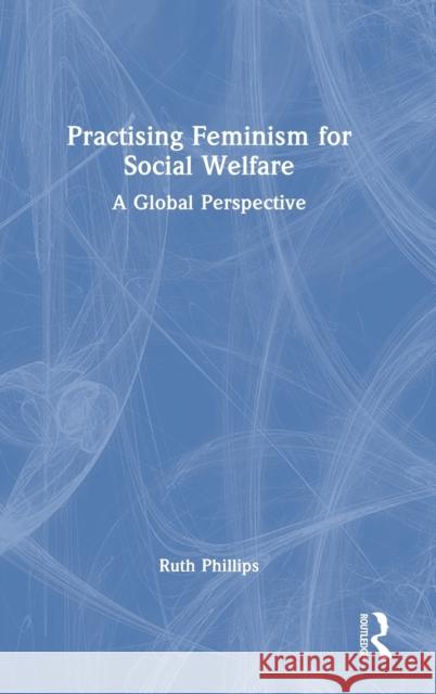 Practising Feminism for Social Welfare: A Global Perspective Phillips, Ruth 9781138650671 Routledge - książka