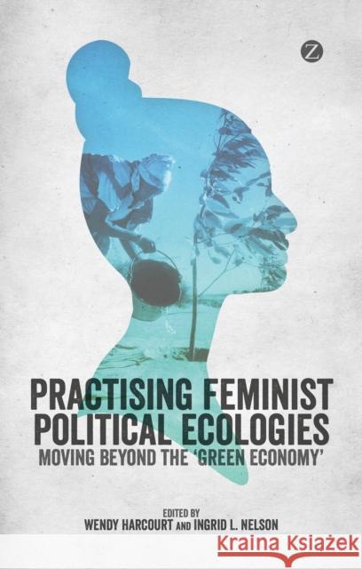 Practising Feminist Political Ecologies: Moving Beyond the 'Green Economy' Harcourt, Wendy 9781783600885 Zed Books - książka