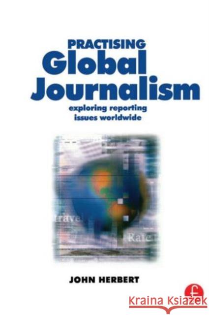 Practising Global Journalism: Exploring Reporting Issues Worldwide Herbert, John 9780240516028 Focal Press - książka