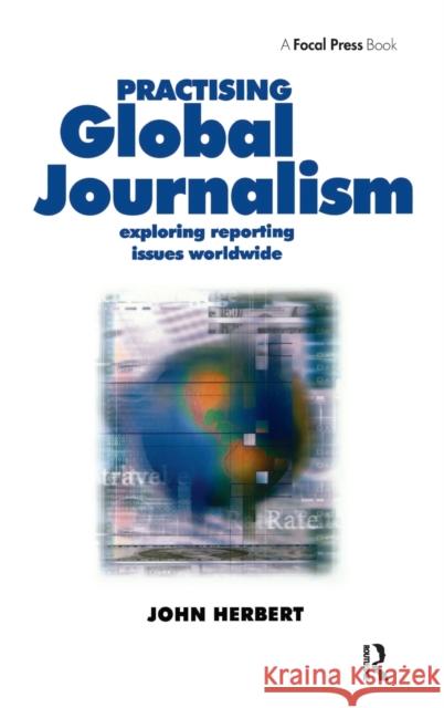 Practising Global Journalism: Exploring Reporting Issues Worldwide John Herbert 9781138146778 Focal Press - książka