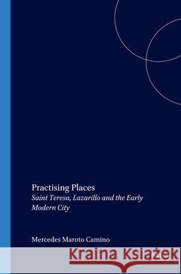 Practising Places: Saint Teresa, Lazarillo and the Early Modern City Mercedes Maroto Camino 9789042013445 Brill - książka