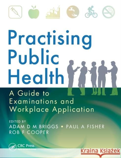 Practising Public Health: A Guide to Examinations and Workplace Application Adam Briggs Adam Briggs Paul Anthony Fisher 9781482238655 CRC Press - książka