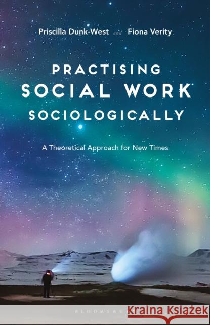 Practising Social Work Sociologically: A Theoretical Approach for New Times Priscilla Dunk-West Fiona Verity 9781137548078 Bloomsbury Publishing PLC - książka