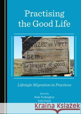 Practising the Good Life: Lifestyle Migration in Practices Inês David, João Sardinha, Kate Torkington 9781443874410 Cambridge Scholars Publishing (RJ) - książka