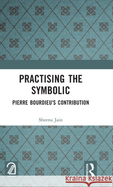 Practising the Symbolic: Pierre Bourdieu's Contribution Jain, Sheena 9781032375199 Taylor & Francis Ltd - książka