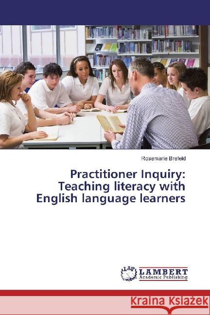 Practitioner Inquiry: Teaching literacy with English language learners Brefeld, Rosemarie 9783659790911 LAP Lambert Academic Publishing - książka