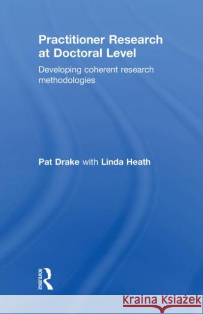 Practitioner Research at Doctoral Level: Developing Coherent Research Methodologies Drake, Pat 9780415490214 Taylor & Francis - książka