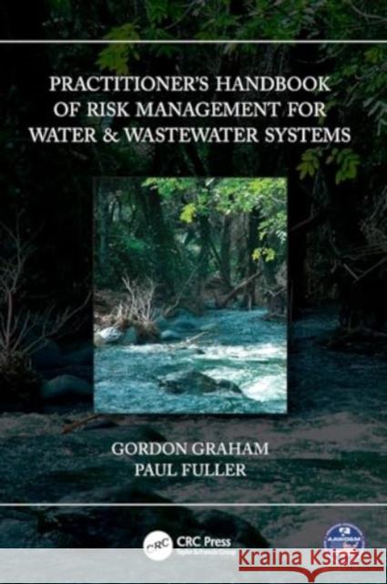 Practitioner's Handbook of Risk Management for Water & Wastewater Systems Gordon Graham Paul Fuller 9781032134130 CRC Press - książka