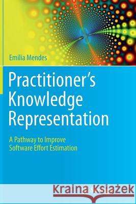 Practitioner's Knowledge Representation: A Pathway to Improve Software Effort Estimation Mendes, Emilia 9783662511992 Springer - książka