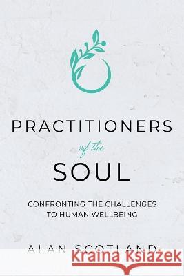 Practitioners of the Soul: Confronting the Challenges to Human Wellbeing Alan Scotland   9781399932271 Alan Scotland - książka