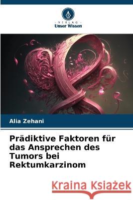Pradiktive Faktoren fur das Ansprechen des Tumors bei Rektumkarzinom Alia Zehani   9786205970447 Verlag Unser Wissen - książka