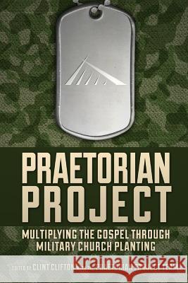 Praetorian Project: Multiplying the Gospel Through Military Church Planting Clint Clifton 9781539325482 Createspace Independent Publishing Platform - książka