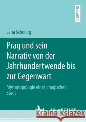 Prag Und Sein Narrativ Von Der Jahrhundertwende Bis Zur Gegenwart: Mythotopologie Einer 