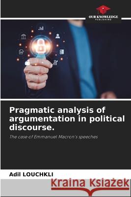 Pragmatic analysis of argumentation in political discourse. Adil Louchkli 9786207615629 Our Knowledge Publishing - książka