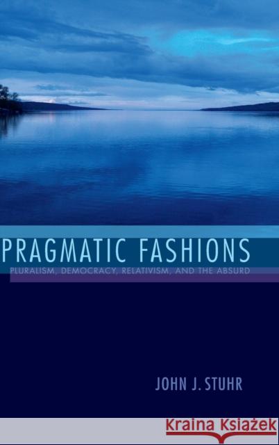 Pragmatic Fashions: Pluralism, Democracy, Relativism, and the Absurd John J. Stuhr 9780253018847 Indiana University Press - książka