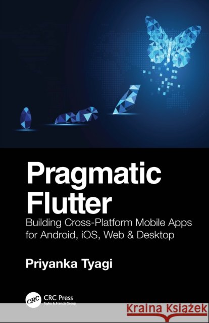 Pragmatic Flutter: Building Cross-Platform Mobile Apps for Android, Ios, Web & Desktop Priyanka Tyagi 9781032055657 CRC Press - książka