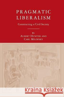 Pragmatic Liberalism: Constructing a Civil Society Albert Hunter Carl Milofsky A. Hunter 9781349536122 Palgrave MacMillan - książka