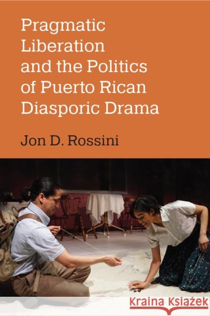 Pragmatic Liberation and the Politics of Puerto Rican Diasporic Drama Jon D. Rossini 9780472056729 The University of Michigan Press - książka