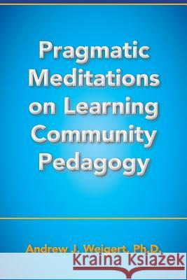 Pragmatic Meditations on Learning Community Pedagogy Andrew J Weigert 9781884092244 Richard Altschuler & Associates, Inc. - książka