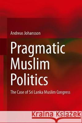 Pragmatic Muslim Politics: The Case of Sri Lanka Muslim Congress Johansson, Andreas 9783030127886 Springer - książka