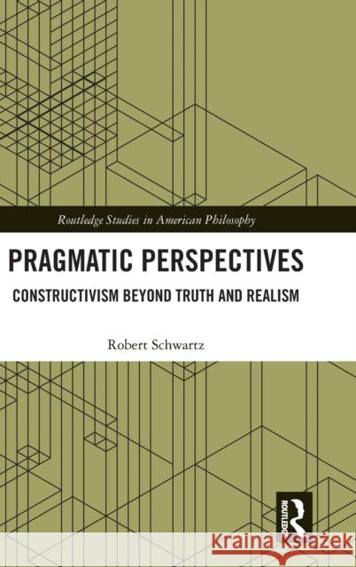 Pragmatic Perspectives: Constructivism Beyond Truth and Realism Schwartz, Robert 9781138049116 Routledge - książka