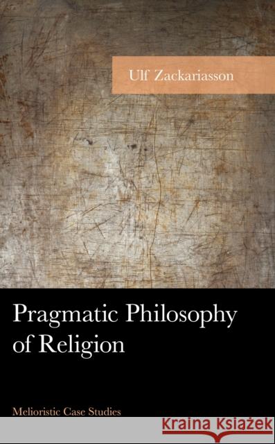 Pragmatic Philosophy of Religion: Melioristic Case Studies Zackariasson, Ulf 9781666903010 Lexington Books - książka