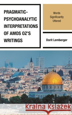 Pragmatic-Psychoanalytic Interpretations of Amos Oz's Writings: Words Significantly Uttered Dorit Lemberger 9781666917260 Lexington Books - książka