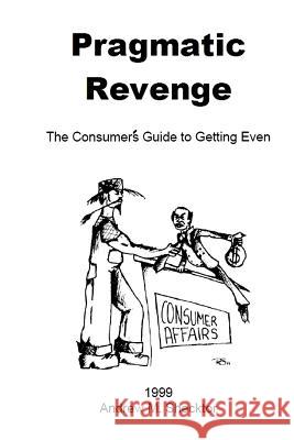 Pragmatic Revenge: The Consumer's Guide to Getting Even Andrew M. Shecktor 9781539783671 Createspace Independent Publishing Platform - książka