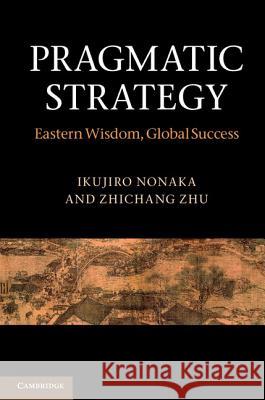 Pragmatic Strategy: Eastern Wisdom, Global Success Nonaka, Ikujiro 9781107001848 CAMBRIDGE UNIVERSITY PRESS - książka